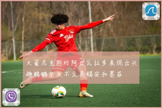 火箭尼克斯对阿尔瓦拉多表现出兴趣鹈鹕坚决不交易锡安和墨菲