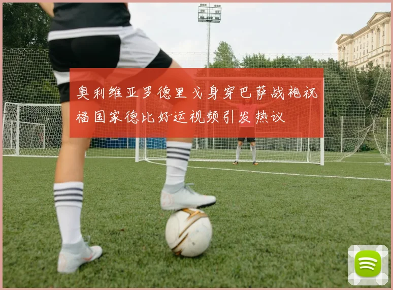 奥利维亚罗德里戈身穿巴萨战袍祝福国家德比好运视频引发热议