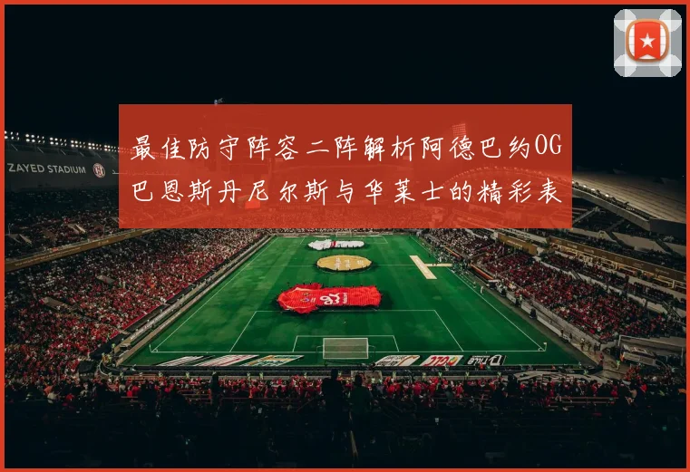 最佳防守阵容二阵解析阿德巴约OG巴恩斯丹尼尔斯与华莱士的精彩表现