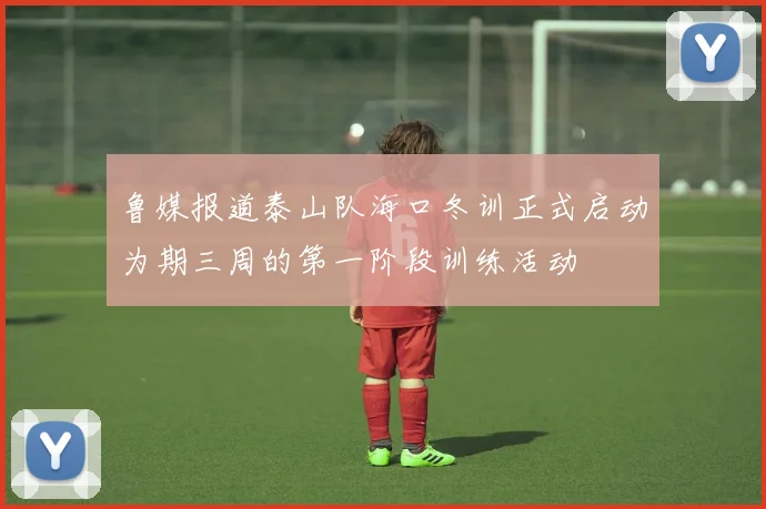 鲁媒报道泰山队海口冬训正式启动为期三周的第一阶段训练活动