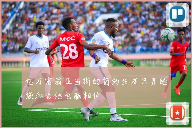 亿万富翁亚当斯的简约生活只靠睡袋和吉他电脑相伴