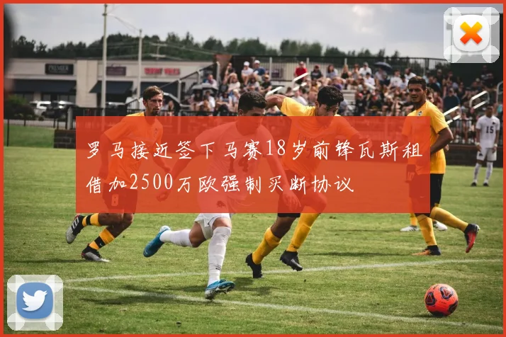 罗马接近签下马赛18岁前锋瓦斯租借加2500万欧强制买断协议