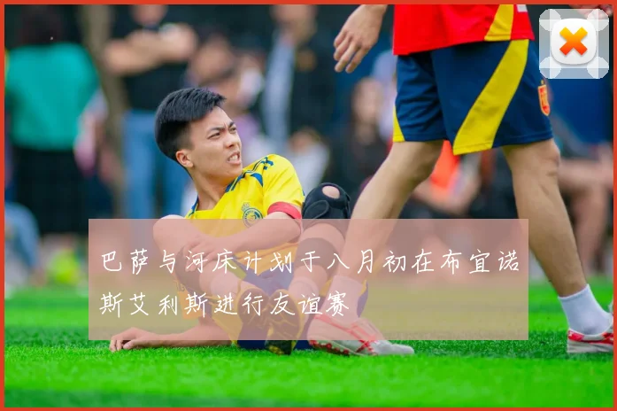 巴萨与河床计划于八月初在布宜诺斯艾利斯进行友谊赛