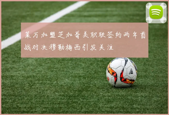 莱万加盟芝加哥美职联签约两年首战对决穆勒梅西引发关注