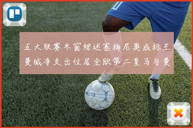 五大联赛冬窗综述塞梅尼奥成标王曼城净支出位居全欧第二皇马与曼联均未投入